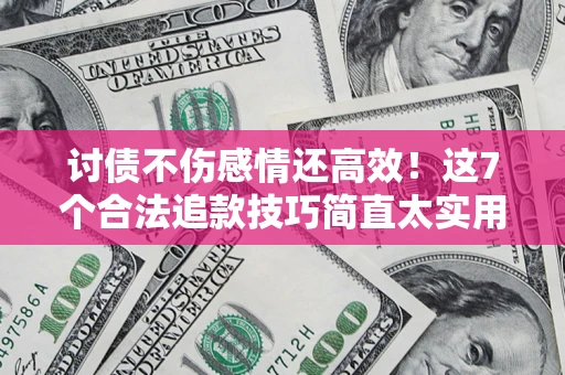 武汉讨债不伤感情还高效！这7个合法追款技巧简直太实用