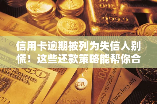 武汉信用卡逾期被列为失信人别慌！这些还款策略能帮你合法止损