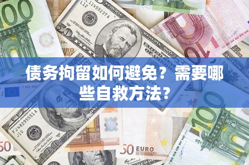 武汉债务拘留如何避免？需要哪些自救方法？