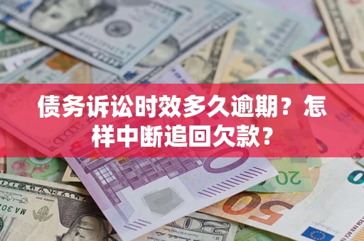 武汉债务诉讼时效多久逾期？怎样中断追回欠款？