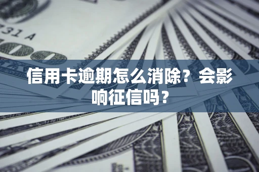 武汉信用卡逾期怎么消除？会影响征信吗？
