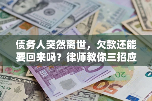 武汉债务人突然离世，欠款还能要回来吗？律师教你三招应对