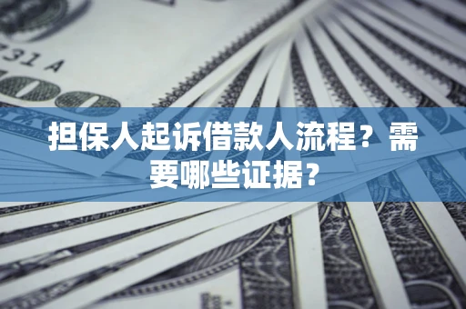 武汉担保人起诉借款人流程?需要哪些证据? 武汉担保人起诉借款人流程?需要哪些证据?