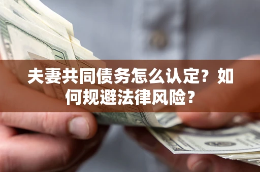 武汉夫妻共同债务怎么认定？如何规避法律风险？