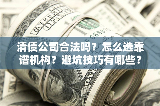 武汉清债公司合法吗？怎么选靠谱机构？避坑技巧有哪些？