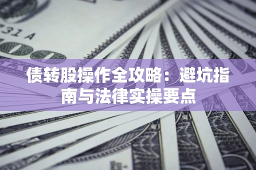 武汉债转股操作全攻略：避坑指南与法律实操要点