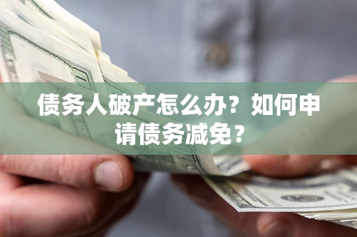 武汉债务人破产怎么办？如何申请债务减免？