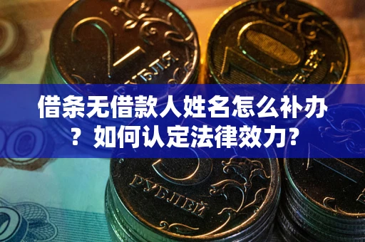 武汉借条无借款人姓名怎么补办？如何认定法律效力？
