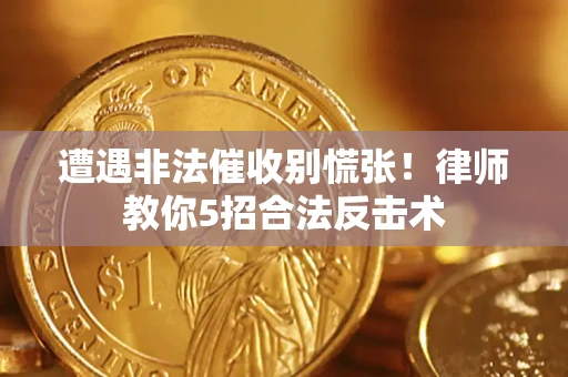 武汉遭遇非法催收别慌张！律师教你5招合法反击术