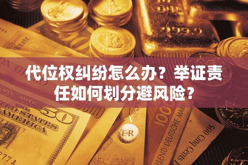 武汉代位权纠纷怎么办？举证责任如何划分避风险？