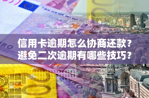 武汉信用卡逾期怎么协商还款？避免二次逾期有哪些技巧？