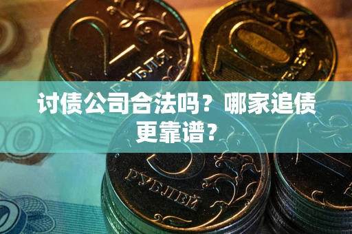 武汉讨债公司合法吗？哪家追债更靠谱？