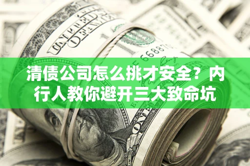 武汉清债公司怎么挑才安全?内行人教你避开三大致命坑 武汉清债公司怎么挑才安全?内行人教你避开三大致命坑