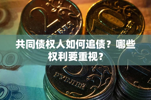 武汉共同债权人如何追债？哪些权利要重视？