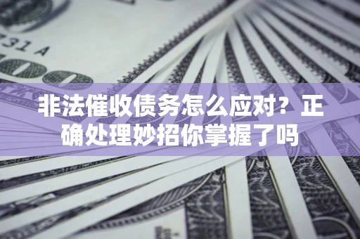 武汉非法催收债务怎么应对？正确处理妙招你掌握了吗