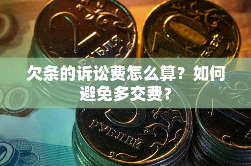 武汉欠条的诉讼费怎么算？如何避免多交费？