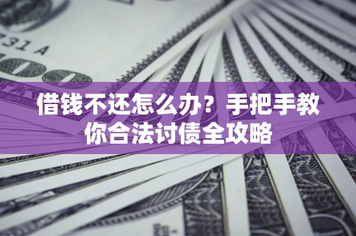 武汉借钱不还怎么办？手把手教你合法讨债全攻略