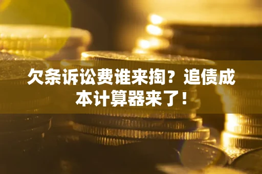 武汉欠条诉讼费谁来掏？追债成本计算器来了！