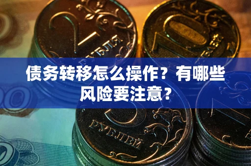 武汉债务转移怎么操作？有哪些风险要注意？