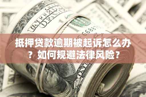 武汉抵押贷款逾期被起诉怎么办？如何规避法律风险？
