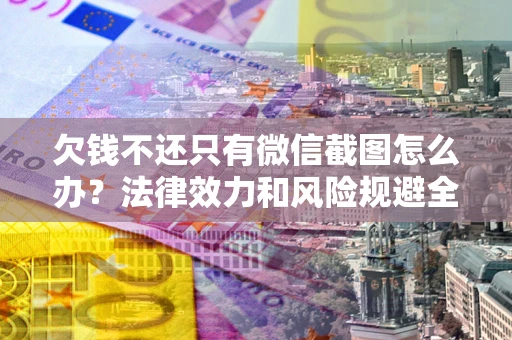 武汉欠钱不还只有微信截图怎么办？法律效力和风险规避全解析