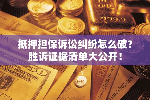 武汉抵押担保诉讼纠纷怎么破？胜诉证据清单大公开！