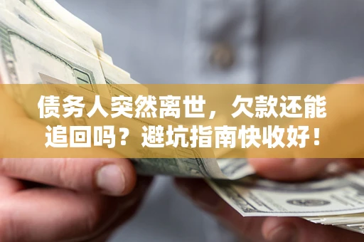 武汉债务人突然离世，欠款还能追回吗？避坑指南快收好！
