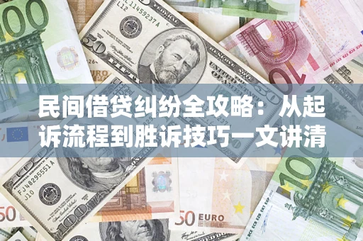 武汉民间借贷纠纷全攻略：从起诉流程到胜诉技巧一文讲清