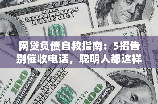 武汉网贷负债自救指南：5招告别催收电话，聪明人都这样做
