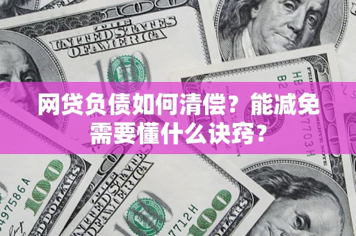 武汉网贷负债如何清偿？能减免需要懂什么诀窍？