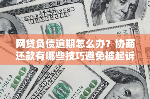 武汉网贷负债逾期怎么办？协商还款有哪些技巧避免被起诉？