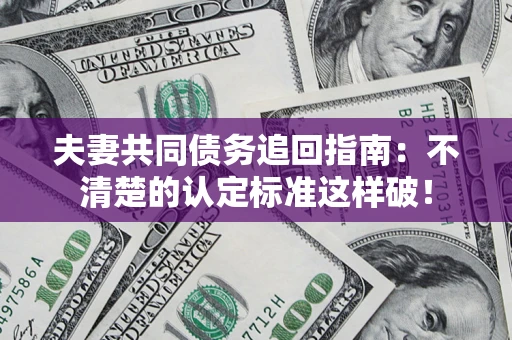 武汉夫妻共同债务追回指南：不清楚的认定标准这样破！