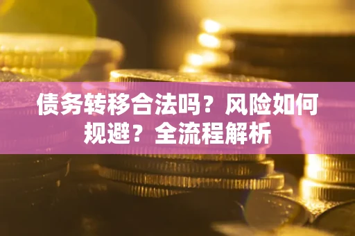 武汉债务转移合法吗？风险如何规避？全流程解析