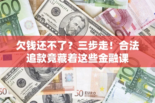 武汉欠钱还不了？三步走！合法追款竟藏着这些金融课