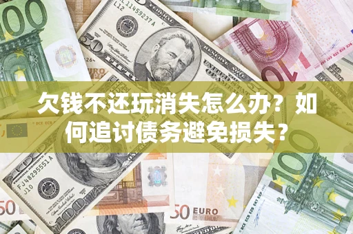 武汉欠钱不还玩消失怎么办？如何追讨债务避免损失？