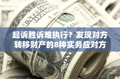 武汉起诉胜诉难执行？发现对方转移财产的8种实务应对方案