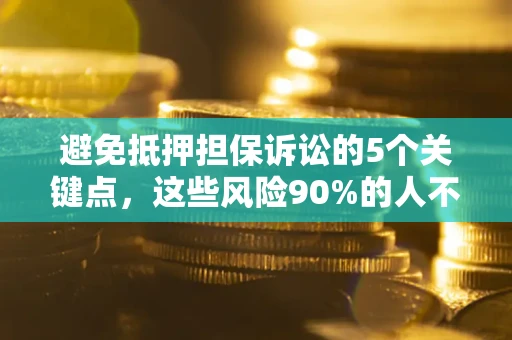 武汉避免抵押担保诉讼的5个关键点，这些风险90%的人不知道！
