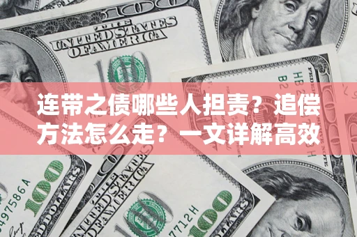 武汉连带之债哪些人担责？追偿方法怎么走？一文详解高效维权流程