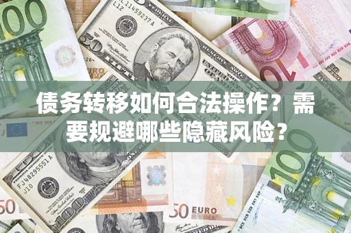 武汉债务转移如何合法操作？需要规避哪些隐藏风险？