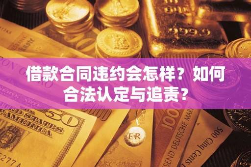 武汉借款合同违约会怎样？如何合法认定与追责？