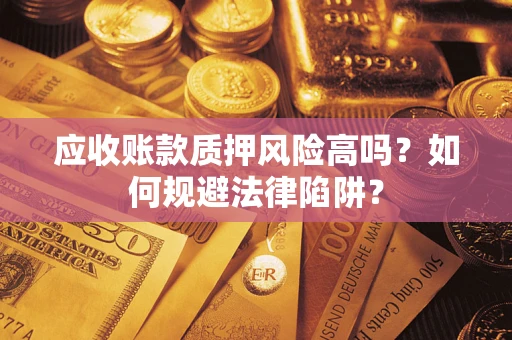 武汉应收账款质押风险高吗？如何规避法律陷阱？