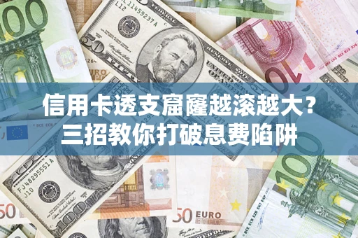 武汉信用卡透支窟窿越滚越大？三招教你打破息费陷阱