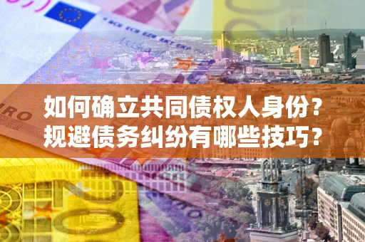 武汉如何确立共同债权人身份？规避债务纠纷有哪些技巧？