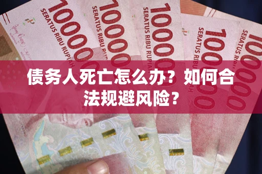 武汉债务人死亡怎么办？如何合法规避风险？