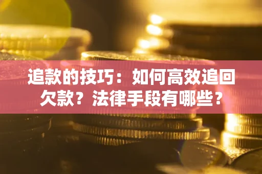 武汉追款的技巧：如何高效追回欠款？法律手段有哪些？