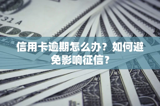 武汉信用卡逾期怎么办？如何避免影响征信？