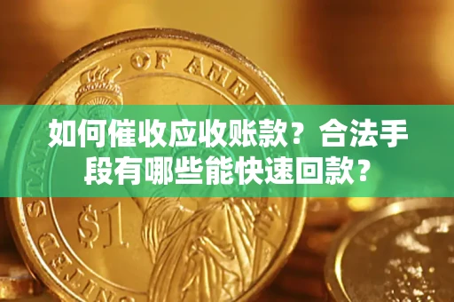 武汉如何催收应收账款？合法手段有哪些能快速回款？