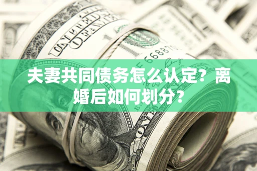 武汉夫妻共同债务怎么认定？离婚后如何划分？