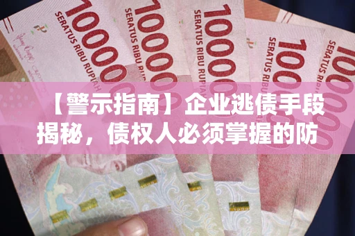 武汉【警示指南】企业逃债手段揭秘，债权人必须掌握的防坑宝典