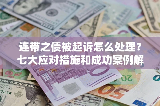 武汉连带之债被起诉怎么处理？七大应对措施和成功案例解析